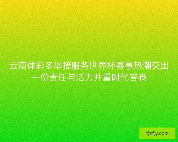 云南体彩多举措服务世界杯赛事热潮交出一份责任与活力并重时代答卷