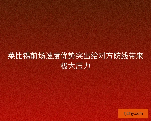 莱比锡前场速度优势突出给对方防线带来极大压力